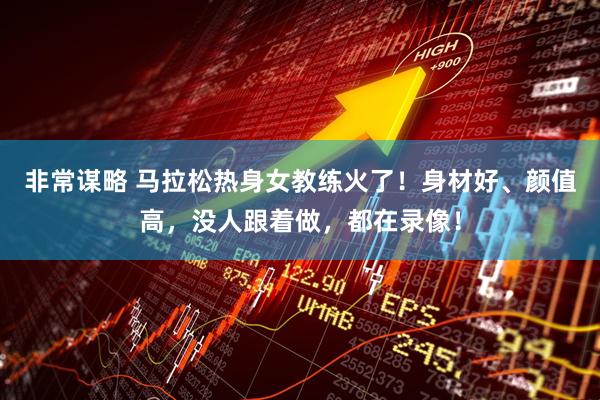 非常谋略 马拉松热身女教练火了！身材好、颜值高，没人跟着做，都在录像！