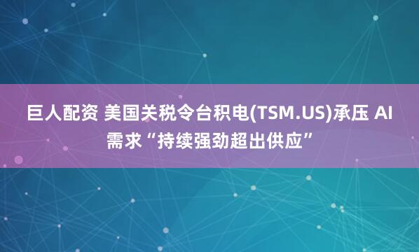 巨人配资 美国关税令台积电(TSM.US)承压 AI需求“持续强劲超出供应”