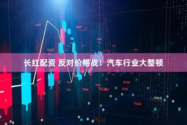 长红配资 反对价格战！汽车行业大整顿