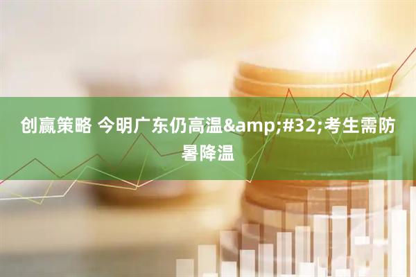 创赢策略 今明广东仍高温&#32;考生需防暑降温