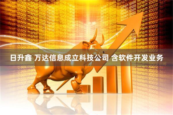 日升鑫 万达信息成立科技公司 含软件开发业务