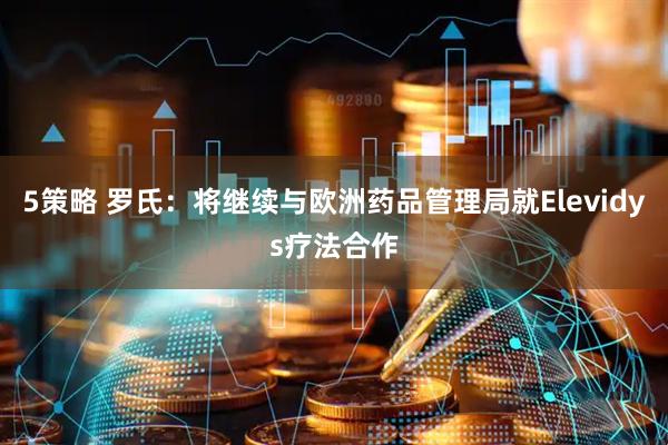 5策略 罗氏：将继续与欧洲药品管理局就Elevidys疗法合作
