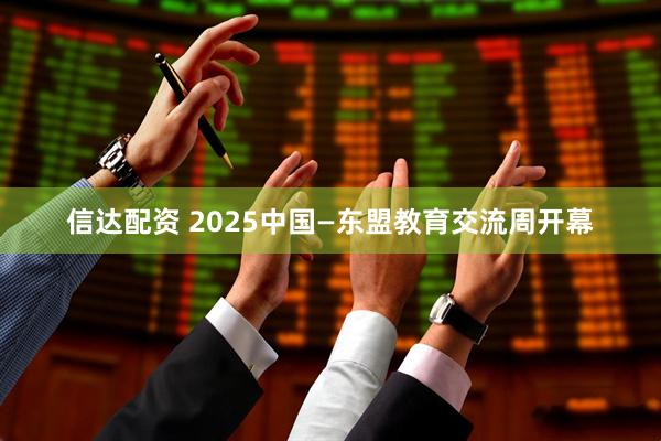 信达配资 2025中国—东盟教育交流周开幕