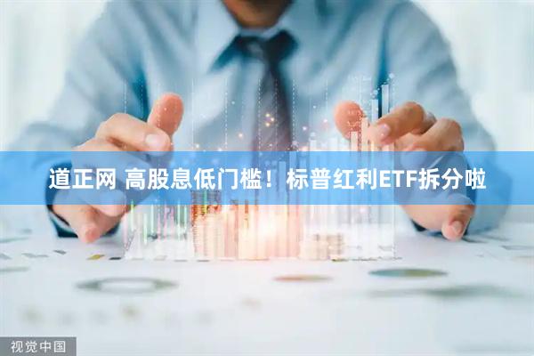 道正网 高股息低门槛！标普红利ETF拆分啦