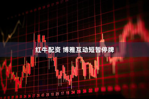 红牛配资 博雅互动短暂停牌