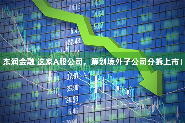 东润金融 这家A股公司，筹划境外子公司分拆上市！