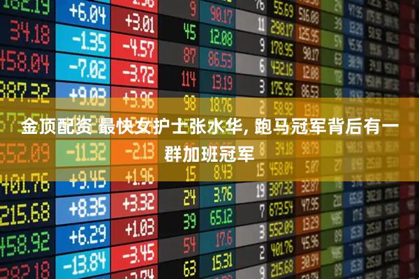 金顶配资 最快女护士张水华, 跑马冠军背后有一群加班冠军