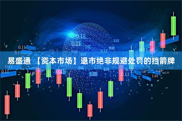 易盛通 【资本市场】退市绝非规避处罚的挡箭牌