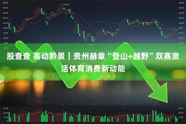 股查查 赛动黔景｜贵州赫章“登山+越野”双赛激活体育消费新动能