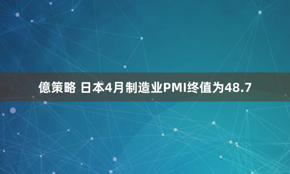 億策略 日本4月制造业PMI终值为48.7