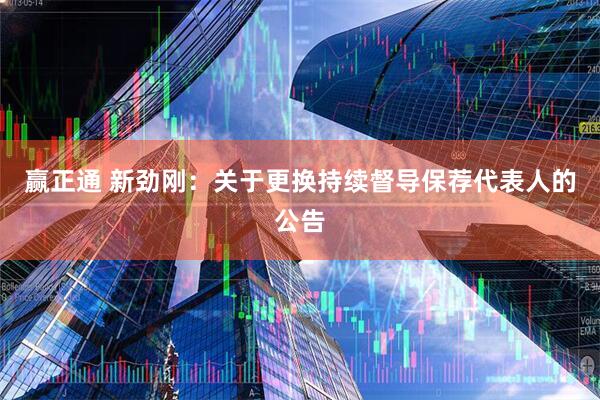 赢正通 新劲刚：关于更换持续督导保荐代表人的公告