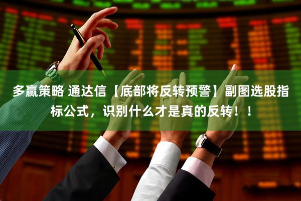 多赢策略 通达信【底部将反转预警】副图选股指标公式，识别什么才是真的反转！！